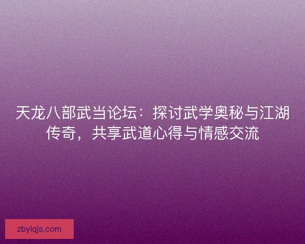 天龙八部武当论坛：探讨武学奥秘与江湖传奇，共享武道心得与情感交流