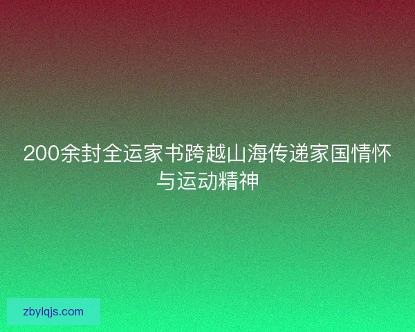 200余封全运家书跨越山海传递家国情怀与运动精神