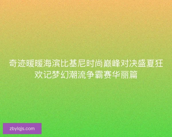 奇迹暖暖海滨比基尼时尚巅峰对决盛夏狂欢记梦幻潮流争霸赛华丽篇 奇迹暖暖海滨比基尼时尚巅峰对决盛夏狂欢记梦幻潮流争霸赛华丽篇