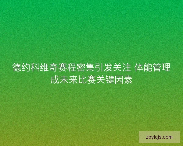 德约科维奇赛程密集引发关注 体能管理成未来比赛关键因素 德约科维奇赛程密集引发关注 体能管理成未来比赛关键因素