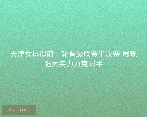 天津女排提前一轮晋级联赛半决赛 展现强大实力力克对手
