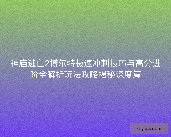 神庙逃亡2博尔特极速冲刺技巧与高分进阶全解析玩法攻略揭秘深度篇