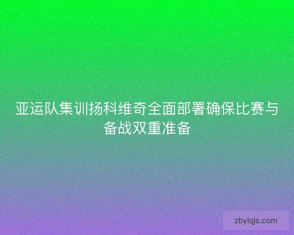 亚运队集训扬科维奇全面部署确保比赛与备战双重准备